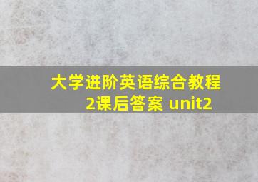 大学进阶英语综合教程2课后答案 unit2